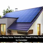 How Many Solar Panels Do I Need 5 Key Factors to Consider